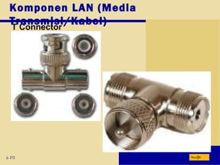 T Connector
p. 212 Next
Komponen LAN (Media
Transmisi/Kabel)
 