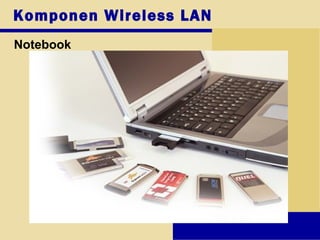 Komponen Wireless LAN
Notebook
 
