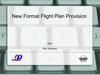 New Format Flight Plan Provision

Oleh:
Eko Trisnanto

 