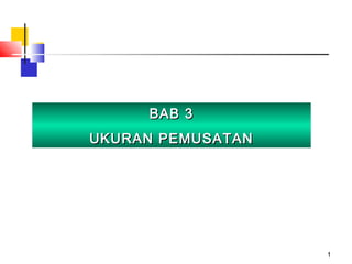 1
BAB 3BAB 3
UKURAN PEMUSATANUKURAN PEMUSATAN
 