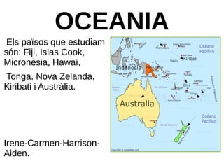 OCEANIA
Els països que estudiam
són: Fiji, Islas Cook,
Micronèsia, Hawaï,
Tonga, Nova Zelanda,
Kiribati i Austràlia.
Irene-Carmen-Harrison-
Aiden.
 