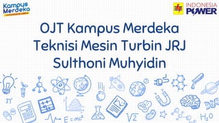 OJT Kampus Merdeka
Teknisi Mesin Turbin JRJ
Sulthoni Muhyidin
 