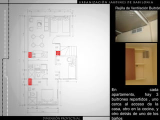 URBANIZACIÒN JARDINES DE BABILONIARejilla de Ventilación BuitrónEn cada apartamento,  hay 3 buitrones repartidos , uno cerca al acceso de la casa, otro en la cocina, y otro detrás de uno de los bañosDIMENSIÓN PROYECTUAL