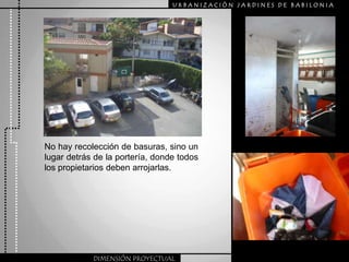 URBANIZACIÒN JARDINES DE BABILONIANo hay recolección de basuras, sino un lugar detrás de la portería, donde todos los propietarios deben arrojarlas.DIMENSIÓN PROYECTUAL
