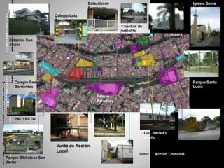 Estación de BomberosIglesia Santa LuciaColegio Lola GonzalesCanchas de futbol la                                                                            PraderaCercaEstación San JavierColegio Samuel BarrientosParque Santa LuciaParque ParaguayPROYECTOGuardería En SueñoJunta de Acción LocalJunta de Acción ComunalParque Biblioteca San Javier