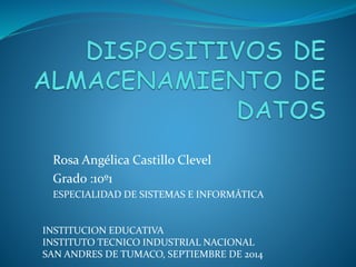 Rosa Angélica Castillo Clevel 
Grado :10º1 
ESPECIALIDAD DE SISTEMAS E INFORMÁTICA 
INSTITUCION EDUCATIVA 
INSTITUTO TECNICO INDUSTRIAL NACIONAL 
SAN ANDRES DE TUMACO, SEPTIEMBRE DE 2014 
 