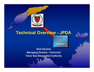 Technical Overview - JPDA


             Nick Kyranis
     Managing Director –Technical
    Timor Sea Designated Authority
 
