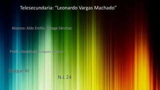 Telesecundaria: “Leonardo Vargas Machado”

 