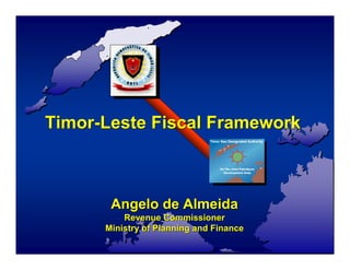 Timor-Leste Fiscal Framework



       Angelo de Almeida
          Revenue Commissioner
      Ministry of Planning and Finance
 