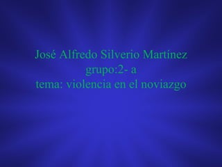 José Alfredo Silverio Martínez
          grupo:2- a
tema: violencia en el noviazgo
 