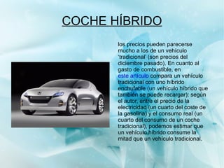 POTENCIA DE COCHE HÍBRIDO Los automóviles normalmente tienen motores de combustión interna que rondan entre los 60 y 180 CV de potencia máxima. Esta potencia se requiere en situaciones particulares, tales como aceleraciones a fondo, subida de grandes pendientes con gran carga del vehículo y a gran velocidad. 