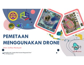 PEMETAAN
MENGGUNAKAN DRONE
PEMETAAN
MENGGUNAKAN DRONE
Oleh: Zulfikar Mardiyadi
Disampaikan pada: “Training Online Pemetaan Menggunakan Drone”
04 – 09 Februari 2022
 