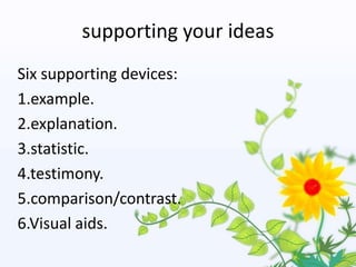 supporting your ideas
Six supporting devices:
1.example.
2.explanation.
3.statistic.
4.testimony.
5.comparison/contrast.
6.Visual aids.
 