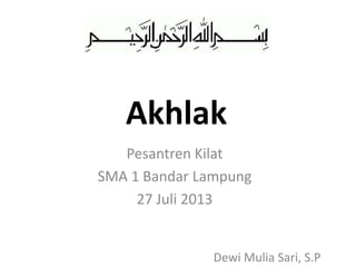 Akhlak
Pesantren Kilat
SMA 1 Bandar Lampung
27 Juli 2013
Dewi Mulia Sari, S.P
 