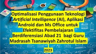 Optimalisasi Penggunaan Teknologi
Artificial Intelligence (AI), Aplikasi
Android dan Ms Office untuk
Efektifitas Pembelajaran
Berdiferensiasi Abad 21 bagi Guru
Madrasah Tsanawiyah Zahrotul Islam
2023
 