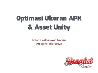 Optimasi Ukuran APK
& Asset Unity
Dennis Adriansyah Ganda
Amagine Interactive
 