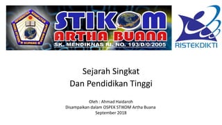 Sejarah Singkat
Dan Pendidikan Tinggi
Oleh : Ahmad Haidaroh
Disampaikan dalam OSPEK STIKOM Artha Buana
September 2018
 