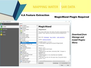 MAPPING WATER SAR DATA
4.A Feature Extraction
MagicWand Plugin Required
Download from
Manage and
Install Plugins
Menu
 
