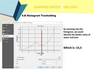MAPPING WATER SAR DATA
4.B Histogram Tresholding
By zooming into the
histogram, we could
identify the border value of
wate...