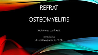 REFRAT
OSTEOMYELITIS
Muhammad Luthfi Azizi
Pembimbing:
dr.Ismail Mariyanto, Sp.OT (K)
 