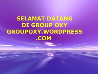 SELAMAT DATANG DI GROUP OXY GROUPOXY.WORDPRESS.COM  