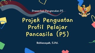 Projek Penguatan
Profil Pelajar
Pancasila (P5)
Presentasi Pengenalan P5
Robiansyah, S.Pd.
 