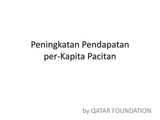 Peningkatan Pendapatan
per-Kapita Pacitan
by QATAR FOUNDATION
 