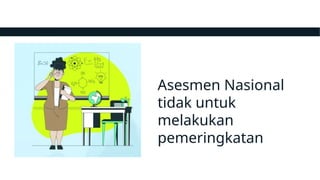 Asesmen Nasional
tidak untuk
melakukan
pemeringkatan
 