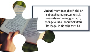 Literasi membaca didefinisikan
sebagai kemampuan untuk
memahami, menggunakan,
mengevaluasi, merefleksikan
berbagai jenis teks tertulis
 