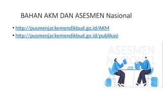 BAHAN AKM DAN ASESMEN Nasional
• http://pusmenjar.kemendikbud.go.id/AKM
• http://pusmenjar.kemendikbud.go.id/publikasi
 