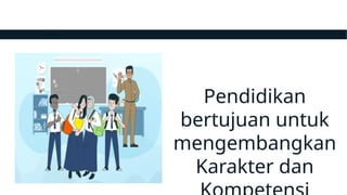 Pendidikan
bertujuan untuk
mengembangkan
Karakter dan
 