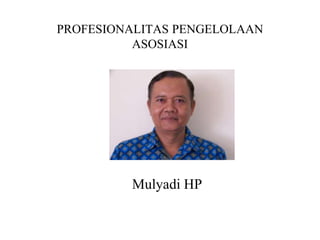 PROFESIONALITAS PENGELOLAAN  ASOSIASI     Mulyadi HP 