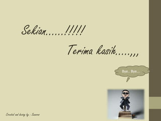 Sekian......!!!!! 
Terima kasih.....,,, 
Bye.. Bye... 
Created and desing by : Sunarno 
