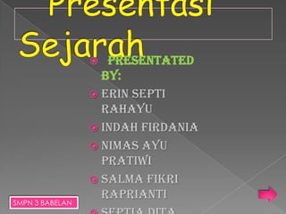  Presentated
By:
 Erin Septi
Rahayu
 Indah Firdania
 Nimas Ayu
Pratiwi
 Salma Fikri
Raprianti
SMPN 3 BABELAN
 
