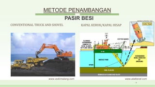 METODE PENAMBANGAN
CONVENTIONAL TRUCK AND SHOVEL KAPAL KERUK/KAPAL HISAP
18
PASIR BESI
www.vedcmalang.com www.alatberat.com
santacruzharbor.org
 