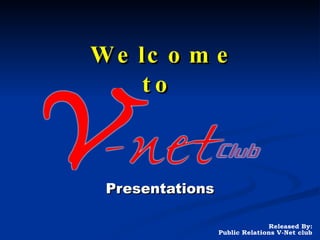 Welcome to  Presentations Released By: Public Relations V-Net club 