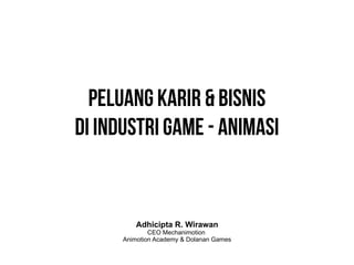 Peluang Karir & Bisnis
Di Industri Game - Animasi

Adhicipta R. Wirawan

CEO Mechanimotion
Animotion Academy & Dolanan Games

 