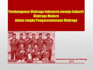 Pembangunan Olahraga Indonesia menuju Industri
Olahraga Modern
dalam rangka Pengarusutamaan Olahraga
Kementerian Pemuda dan Olahraga
2014
 