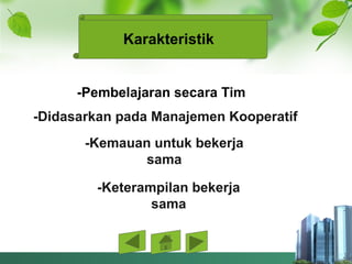 -Pembelajaran secara Tim
-Didasarkan pada Manajemen Kooperatif
-Kemauan untuk bekerja
sama
Karakteristik
-Keterampilan bekerja
sama
 