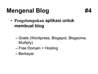 Mengenal Blog #4
• Pengelompokan aplikasi untuk
membuat blog
– Gratis (Wordpress, Blogspot, Blogsome,
Multiply)
– Free Domain + Hosting
– Berbayar
 
