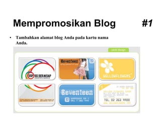 Mempromosikan Blog #1
• Tambahkan alamat blog Anda pada kartu nama
Anda.
 
