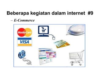 Beberapa kegiatan dalam internet #9
– E-Commerce
 