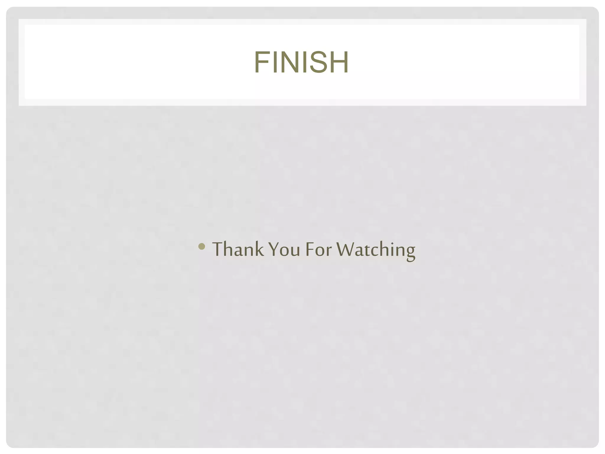 FINISH 
• Thank You For Watching 
