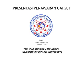 PRESENTASI PENAWARAN GATGET
Oleh:
Gilang Pujilaksono
(5150711117
FAKULTAS SAINS DAN TEKNOLOGI
UNIVERSITAS TEKNOLOGI YOGYAKARTA
 