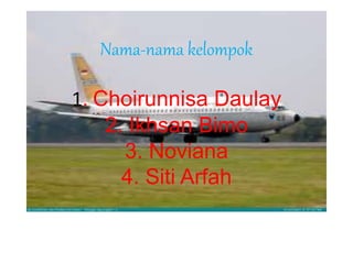 Nama-nama kelompok 
1. Choirunnisa Daulay 
2. Ikhsan Bimo 
3. Noviana 
4. Siti Arfah 
 