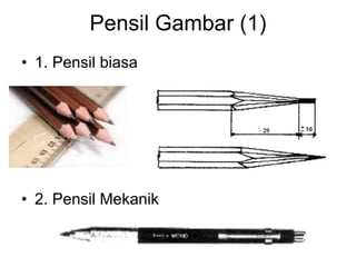 Pensil Gambar (1)
• 1. Pensil biasa
• 2. Pensil Mekanik
 