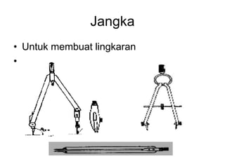 Jangka
• Untuk membuat lingkaran
•
 