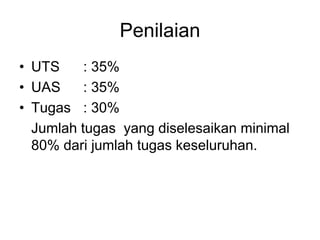 Penilaian
• UTS : 35%
• UAS : 35%
• Tugas : 30%
Jumlah tugas yang diselesaikan minimal
80% dari jumlah tugas keseluruhan.
 