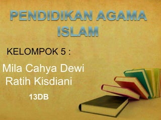 KELOMPOK 5 :
Mila Cahya Dewi
Ratih Kisdiani
13DB
 