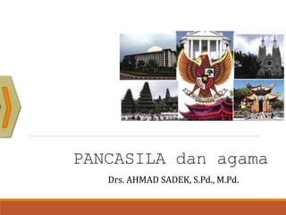 PANCASILA dan agama
Drs. AHMAD SADEK, S.Pd., M.Pd.
 